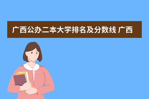 广西公办二本大学排名及分数线 广西区内大学排名榜